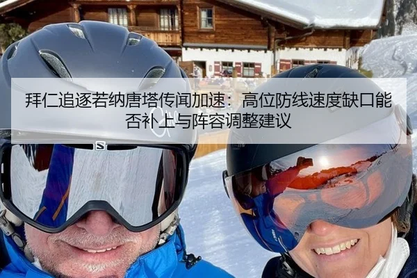 拜仁追逐若纳唐塔传闻加速：高位防线速度缺口能否补上与阵容调整建议
