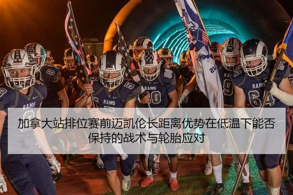 加拿大站排位赛前迈凯伦长距离优势在低温下能否保持的战术与轮胎应对
